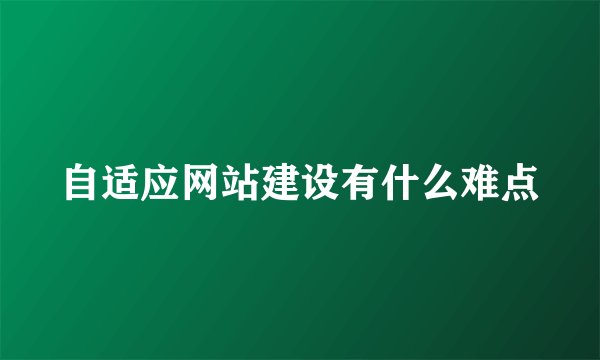 自适应网站建设有什么难点