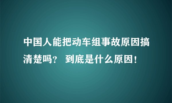 中国人能把动车组事故原因搞清楚吗? 到底是什么原因!
