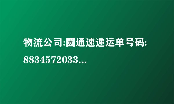 物流公司:圆通速递运单号码: 883457203332286037 以这个为