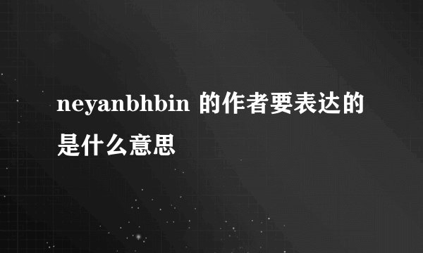 neyanbhbin 的作者要表达的是什么意思