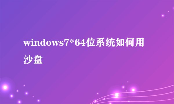 windows7*64位系统如何用沙盘