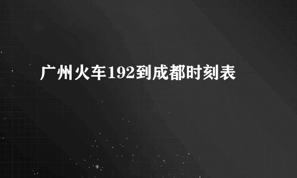 广州火车192到成都时刻表