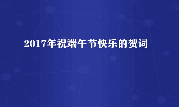 2017年祝端午节快乐的贺词