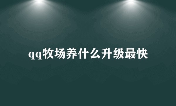 qq牧场养什么升级最快