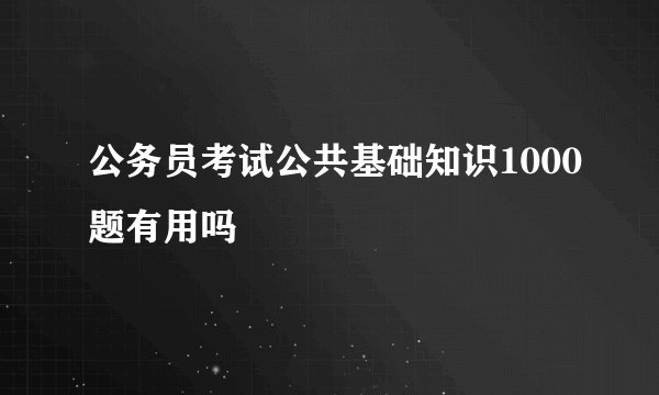 公务员考试公共基础知识1000题有用吗