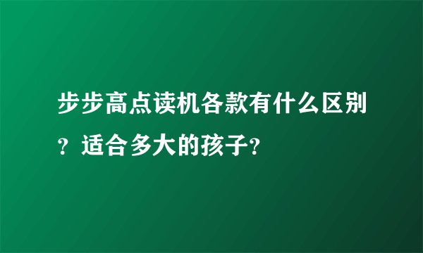 步步高点读机各款有什么区别？适合多大的孩子？