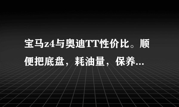 宝马z4与奥迪TT性价比。顺便把底盘，耗油量，保养价发上来。