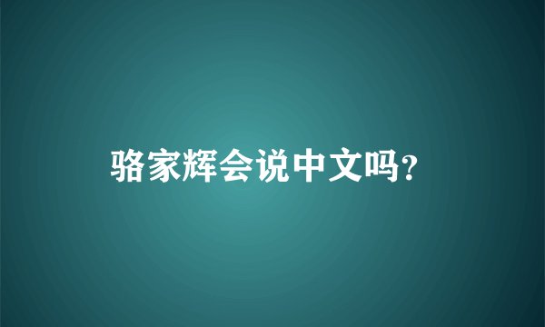 骆家辉会说中文吗？