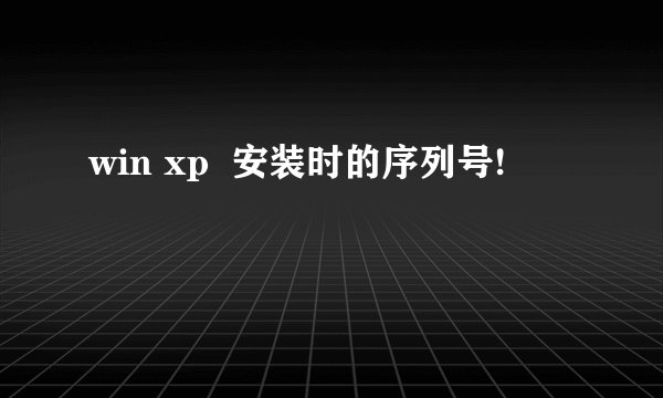 win xp  安装时的序列号!