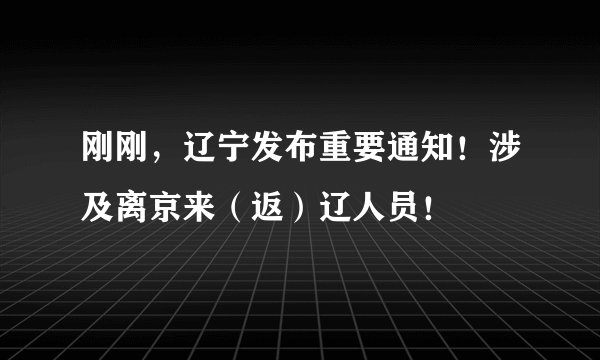 刚刚，辽宁发布重要通知！涉及离京来（返）辽人员！