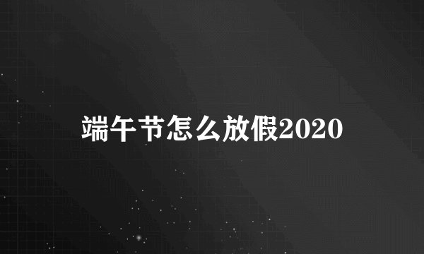 端午节怎么放假2020