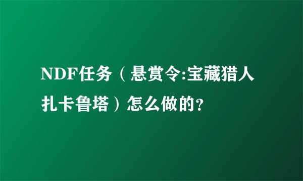 NDF任务（悬赏令:宝藏猎人扎卡鲁塔）怎么做的？