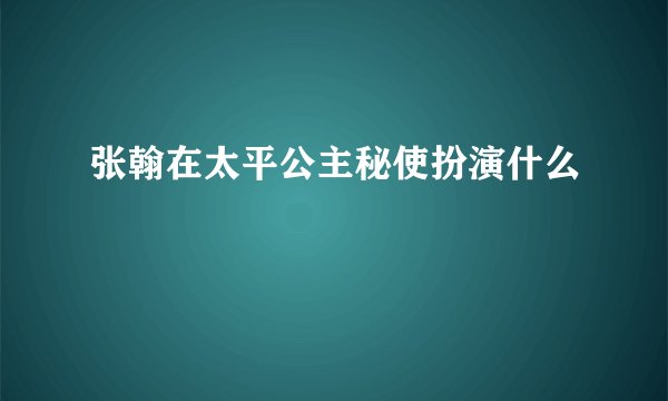 张翰在太平公主秘使扮演什么