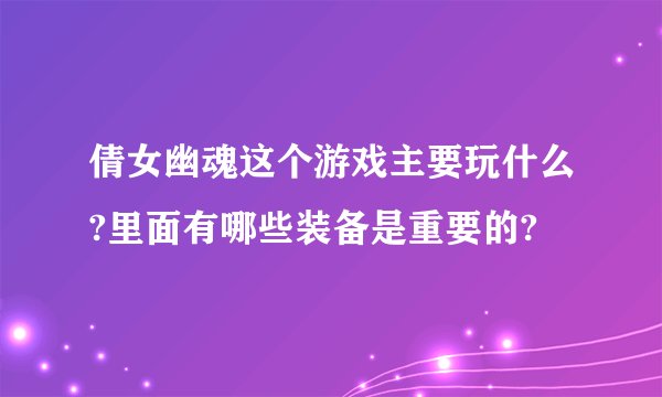 倩女幽魂这个游戏主要玩什么?里面有哪些装备是重要的?