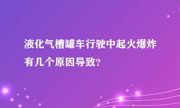 液化气槽罐车行驶中起火爆炸有几个原因导致?
