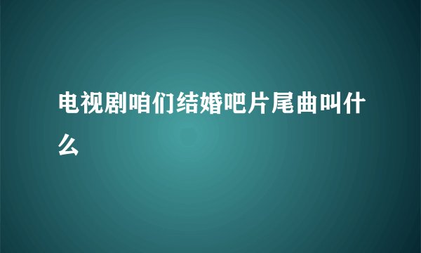 电视剧咱们结婚吧片尾曲叫什么