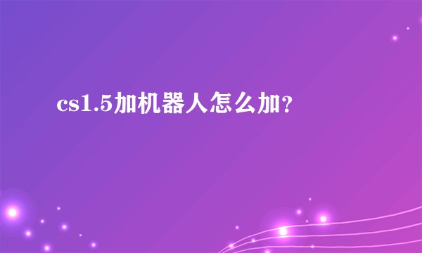 cs1.5加机器人怎么加?