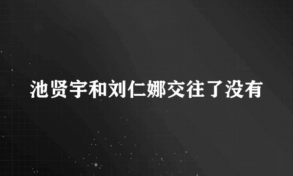 池贤宇和刘仁娜交往了没有