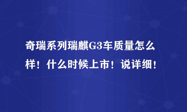 奇瑞系列瑞麒G3车质量怎么样!什么时候上市!说详细!