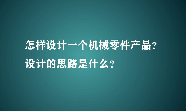 怎样设计一个机械零件产品？设计的思路是什么？