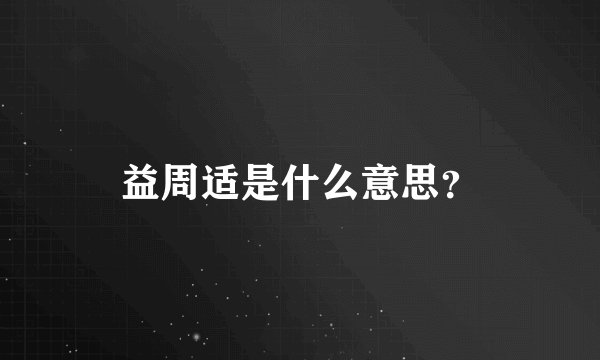 益周适是什么意思？