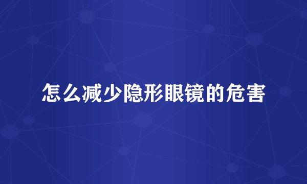 怎么减少隐形眼镜的危害