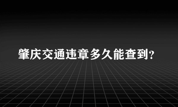 肇庆交通违章多久能查到？