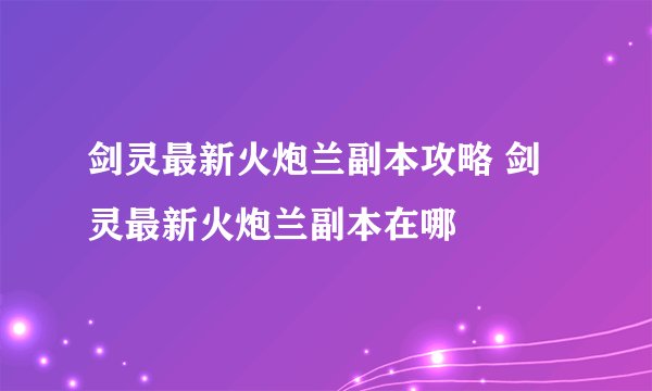 剑灵最新火炮兰副本攻略 剑灵最新火炮兰副本在哪