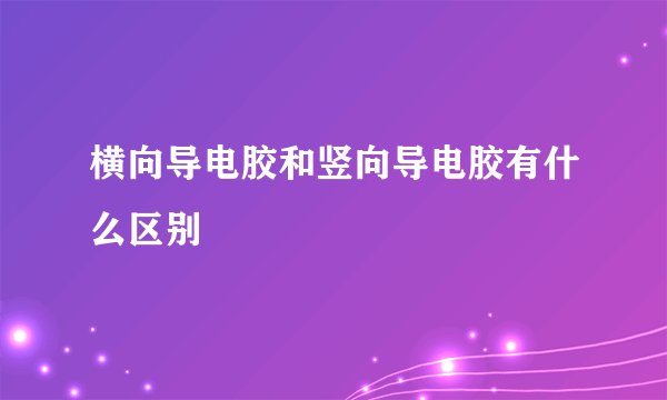 横向导电胶和竖向导电胶有什么区别