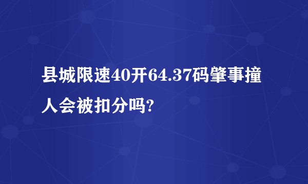 县城限速40开64.37码肇事撞人会被扣分吗?