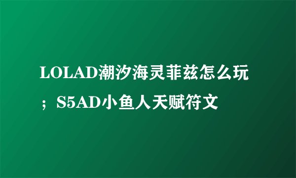 LOLAD潮汐海灵菲兹怎么玩；S5AD小鱼人天赋符文
