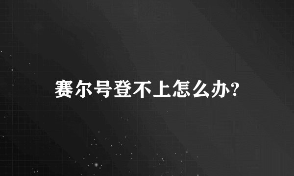 赛尔号登不上怎么办?