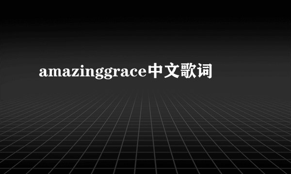 amazinggrace中文歌词