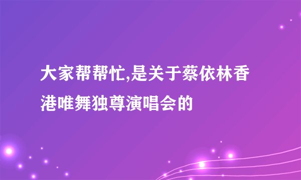 大家帮帮忙,是关于蔡依林香港唯舞独尊演唱会的