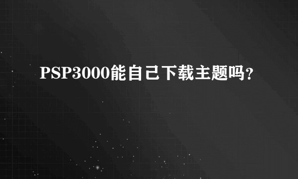 PSP3000能自己下载主题吗？