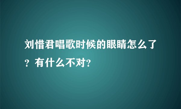 刘惜君唱歌时候的眼睛怎么了？有什么不对？