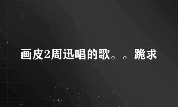 画皮2周迅唱的歌。。跪求