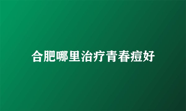 合肥哪里治疗青春痘好
