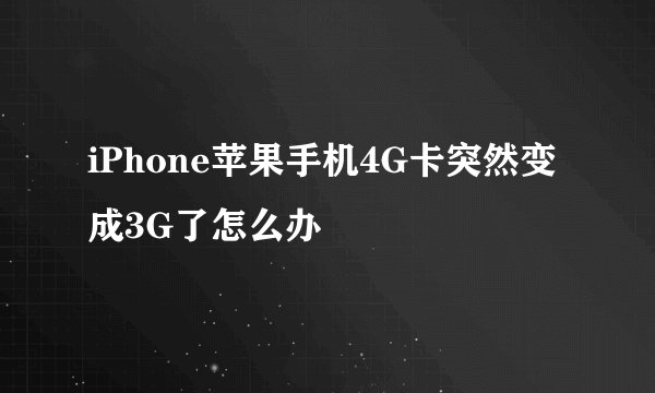 iPhone苹果手机4G卡突然变成3G了怎么办