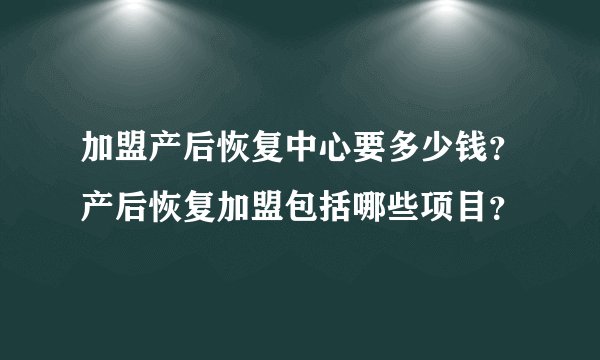 加盟产后恢复中心要多少钱？产后恢复加盟包括哪些项目？