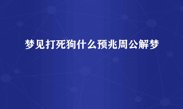 梦见打死狗什么预兆周公解梦