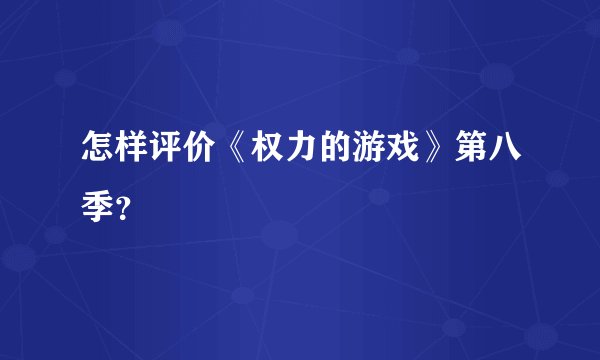 怎样评价《权力的游戏》第八季?