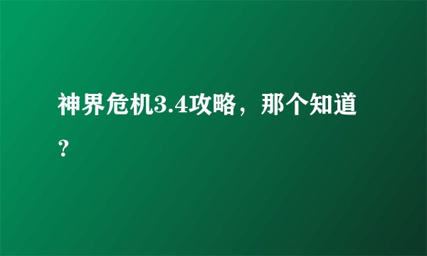 神界危机3.4攻略，那个知道？