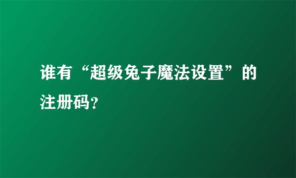 谁有“超级兔子魔法设置”的注册码？