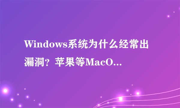 Windows系统为什么经常出漏洞？苹果等MacOS却很稳定呢？