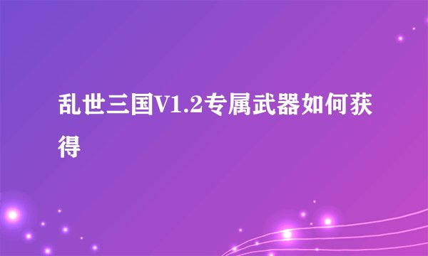 乱世三国V1.2专属武器如何获得
