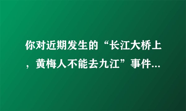 你对近期发生的“长江大桥上，黄梅人不能去九江”事件怎么看？