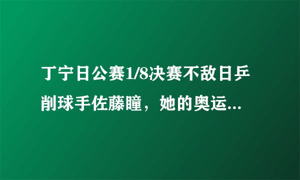丁宁日公赛1/8决赛不敌日乒削球手佐藤瞳，她的奥运前景如何？