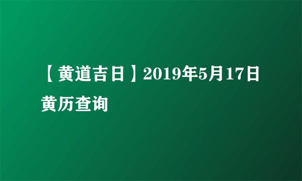 【黄道吉日】2019年5月17日黄历查询