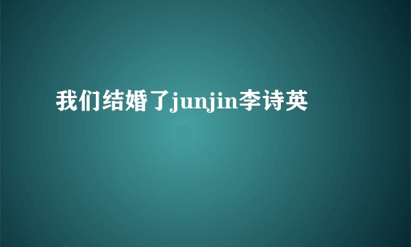 我们结婚了junjin李诗英